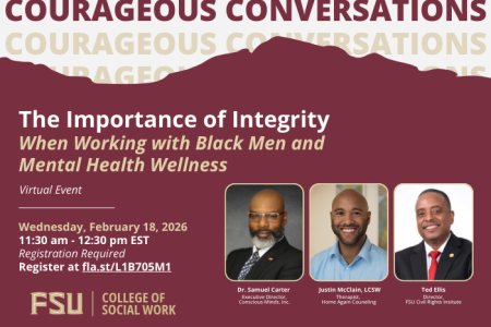  Florida State University College of Social Work Courageous Conversation Virtual Event on The Importance of Integrity When Working with Black Men and Mental Health Wellness on Wednesday February 18, 2026 at from 11:30 am to 12:30 pm with photos of panelists Dr. Samuel Carter executive director of Conscious Minds, Inc., Justin McClain a therapist with Home Again Counseling and Ted Ellis, the director of the Florida State University Civil Rights Institute.