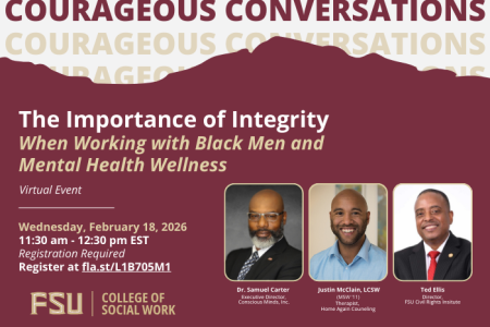  Florida State University College of Social Work Courageous Conversation Virtual Event on The Importance of Integrity When Working with Black Men and Mental Health Wellness on Wednesday February 18, 2026 at from 11:30 am to 12:30 pm with photos of panelists Dr. Samuel Carter executive director of Conscious Minds, Inc., Justin McClain a therapist with Home Again Counseling and Ted Ellis, the director of the Florida State University Civil Rights Institute.