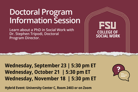 Flyer for an FSU College of Social Work Doctoral Program Information Session with Dr. Stephen Tripodi, Doctoral Program Director. Sessions are offered September 23, October 21, and November 18 at 5:30 p.m. ET. Hybrid event held in University Center C, Room 2403, and on Zoom.  Provide your feedback on BizChat