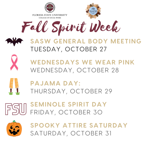 Fall Spirit Week with FSUCSW and SASW FSU including a General Body Meeting for the Student Association of Social Workers on October 27th, Wear Pink in Honor of Breast Cancer Awareness on October 28th, Pajama Day on October 29th, FSU Spirit Day on October 30th and Spooky Attire Saturday on Halloween October 31st