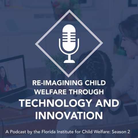Re-Imagining Child Welfare Through Technology and Innovation Podcast by the Florida Institute for Child Welfare