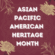 Asian Pacific American Heritage Month graphic with pictures of flowers on a garnet colored background