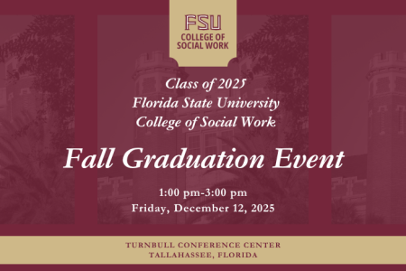 Class of 2025 FSU College of Social Work Fall Graduation Event from 1 to 3 pm on Friday, December 12, at Turnbull Conference Center. With a picture of campus in the background.